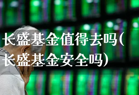 长盛基金值得去吗(长盛基金安全吗)_https://www.fzdzcxj.com_北交所_第1张