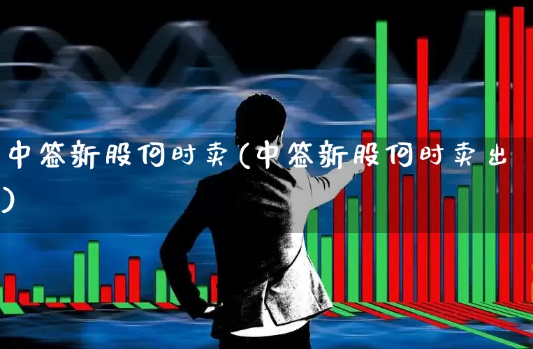 中签新股何时卖(中签新股何时卖出)_https://www.fzdzcxj.com_科创板_第1张