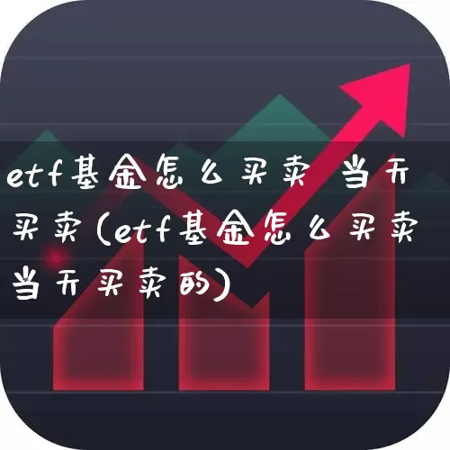 etf基金怎么买卖 当天买卖(etf基金怎么买卖当天买卖的)_https://www.fzdzcxj.com_北交所_第1张
