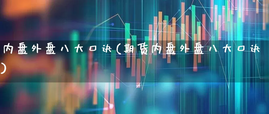 内盘外盘八大口诀(期货内盘外盘八大口诀)_https://www.fzdzcxj.com_上交所_第1张