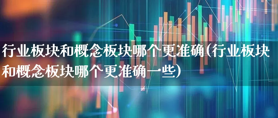 行业板块和概念板块哪个更准确(行业板块和概念板块哪个更准确一些)_https://www.fzdzcxj.com_上交所_第1张