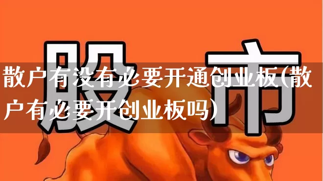散户有没有必要开通创业板(散户有必要开创业板吗)_https://www.fzdzcxj.com_北交所_第1张