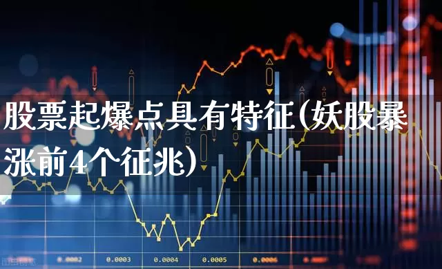 股票起爆点具有特征(妖股暴涨前4个征兆)_https://www.fzdzcxj.com_深交所_第1张