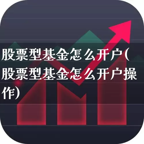 股票型基金怎么开户(股票型基金怎么开户操作)_https://www.fzdzcxj.com_创业板_第1张