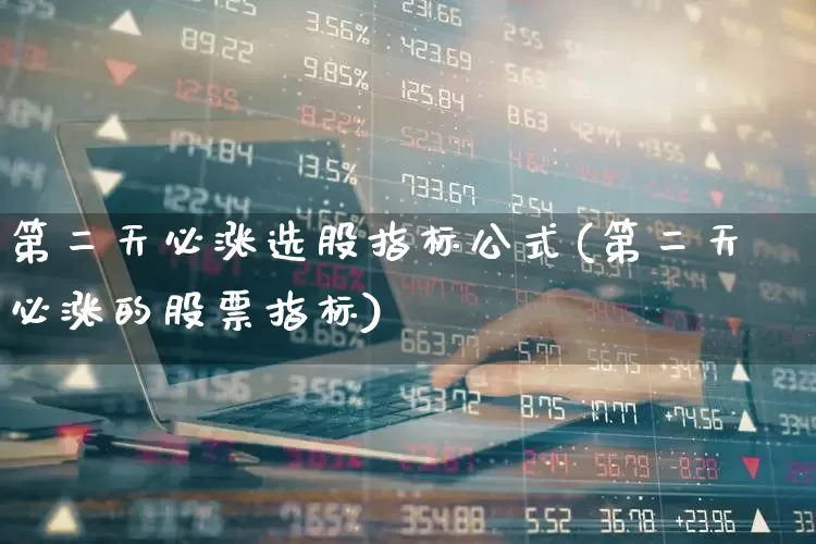 第二天必涨选股指标公式(第二天必涨的股票指标)_https://www.fzdzcxj.com_深交所_第1张