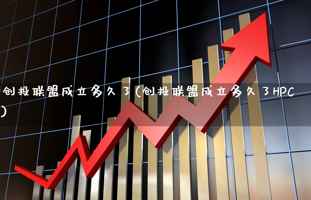 创投联盟成立多久了(创投联盟成立多久了HPC)_https://www.fzdzcxj.com_上交所_第1张