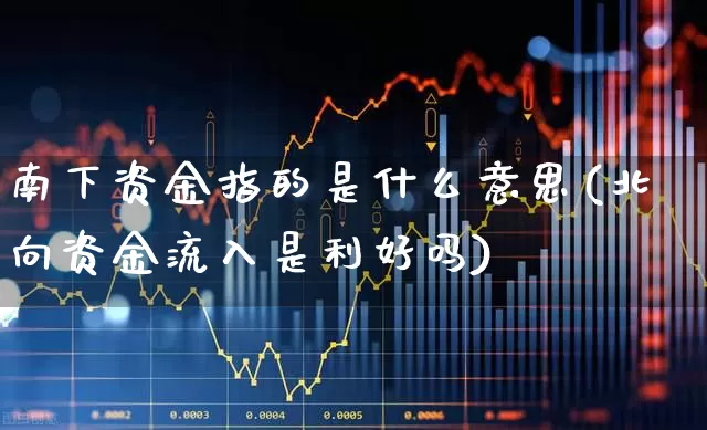 南下资金指的是什么意思(北向资金流入是利好吗)_https://www.fzdzcxj.com_深交所_第1张