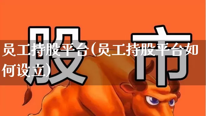 员工持股平台(员工持股平台如何设立)_https://www.fzdzcxj.com_上交所_第1张