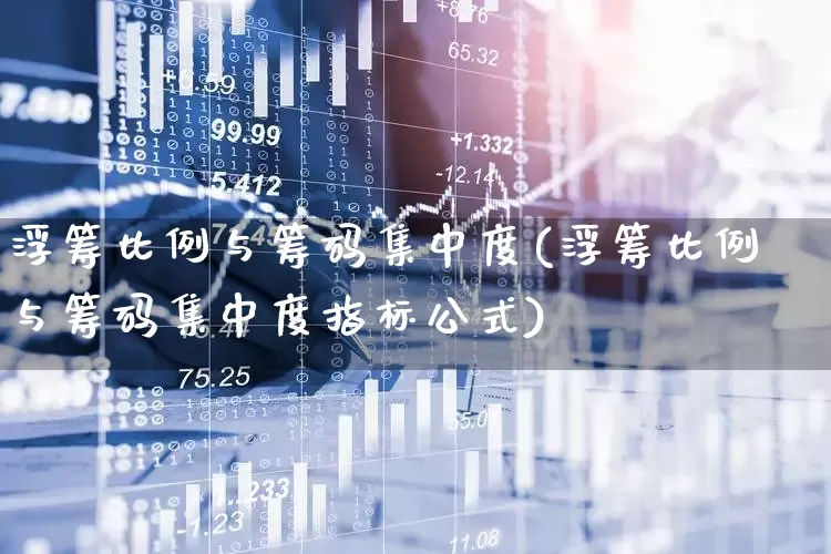 浮筹比例与筹码集中度(浮筹比例与筹码集中度指标公式)_https://www.fzdzcxj.com_创业板_第1张