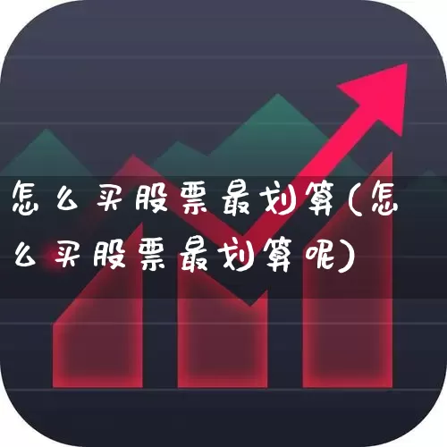 怎么买股票最划算(怎么买股票最划算呢)_https://www.fzdzcxj.com_创业板_第1张