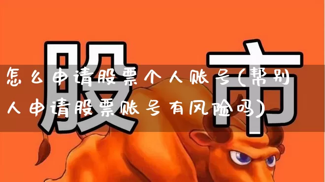 怎么申请股票个人账号(帮别人申请股票账号有风险吗)_https://www.fzdzcxj.com_深交所_第1张