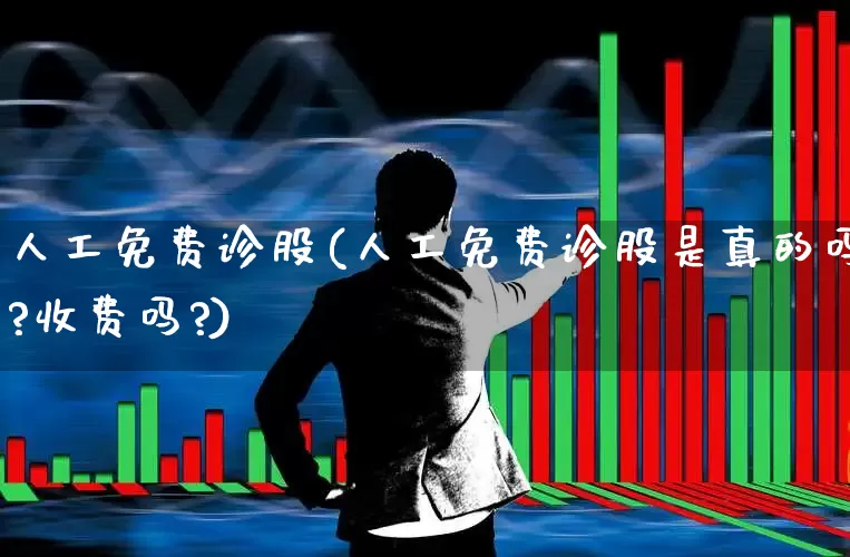 人工免费诊股(人工免费诊股是真的吗?收费吗?)_https://www.fzdzcxj.com_创业板_第1张