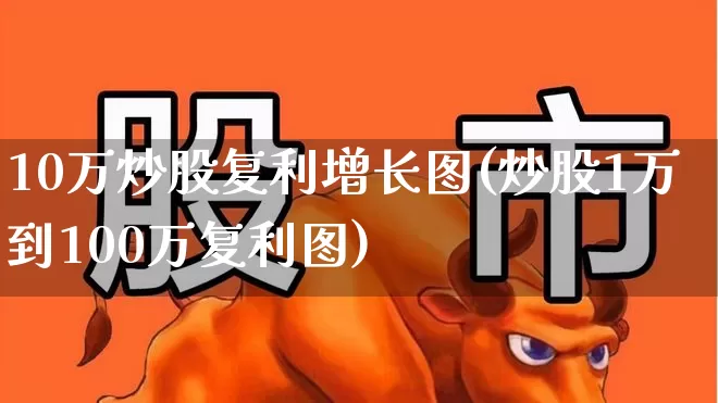 10万炒股复利增长图(炒股1万到100万复利图)_https://www.fzdzcxj.com_深交所_第1张