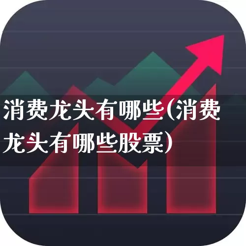 消费龙头有哪些(消费龙头有哪些股票)_https://www.fzdzcxj.com_上交所_第1张