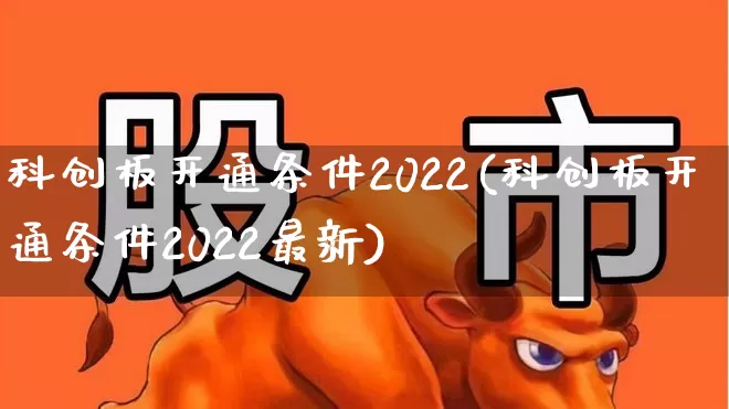 科创板开通条件2022(科创板开通条件2022最新)_https://www.fzdzcxj.com_科创板_第1张