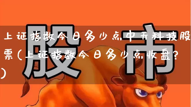 上证指数今日多少点中天科技股票(上证指数今日多少点收盘?)_https://www.fzdzcxj.com_北交所_第1张