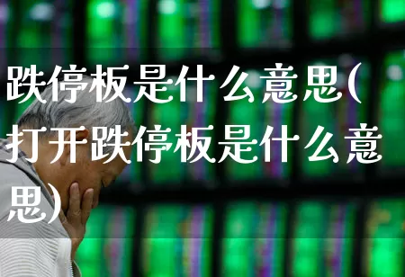 跌停板是什么意思(打开跌停板是什么意思)_https://www.fzdzcxj.com_深交所_第1张