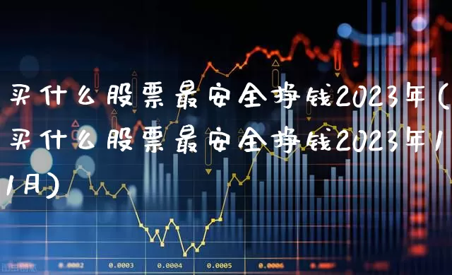 买什么股票最安全挣钱2023年(买什么股票最安全挣钱2023年11月)_https://www.fzdzcxj.com_深交所_第1张