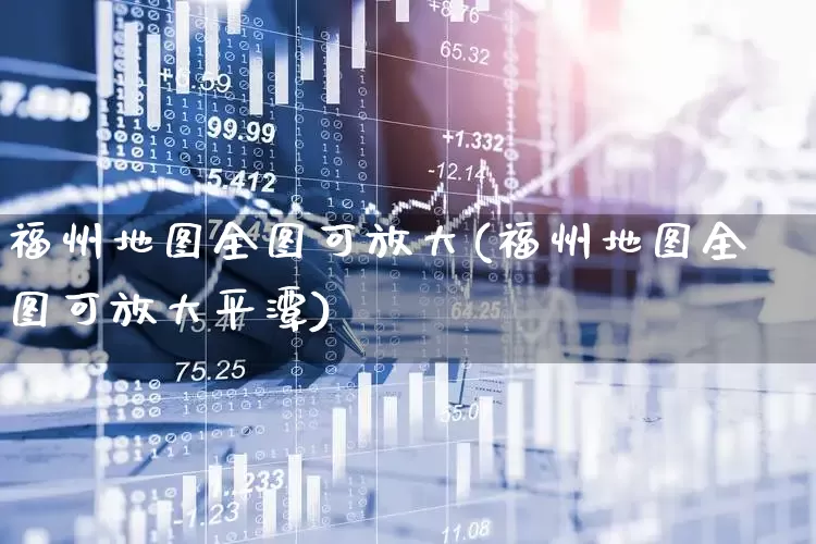 福州地图全图可放大(福州地图全图可放大平潭)_https://www.fzdzcxj.com_创业板_第1张