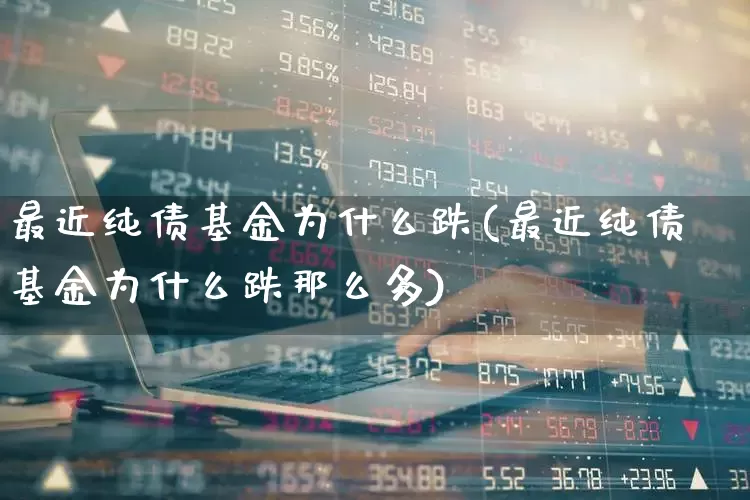 最近纯债基金为什么跌(最近纯债基金为什么跌那么多)_创业板_第1张_财经网 最近纯债基金为什么跌(最近纯债基金为什么跌那么多)_https://www.fzdzcxj.com_创业板_第1张