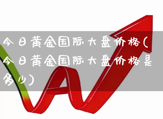 今日黄金国际大盘价格(今日黄金国际大盘价格是多少)_https://www.fzdzcxj.com_上交所_第1张