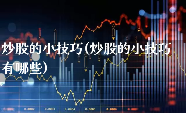 炒股的小技巧(炒股的小技巧有哪些)_https://www.fzdzcxj.com_上交所_第1张