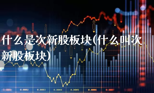 什么是次新股板块(什么叫次新股板块)_https://www.fzdzcxj.com_深交所_第1张