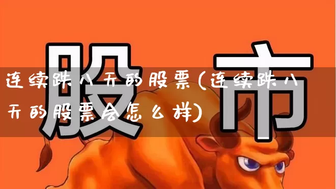 连续跌八天的股票(连续跌八天的股票会怎么样)_https://www.fzdzcxj.com_创业板_第1张
