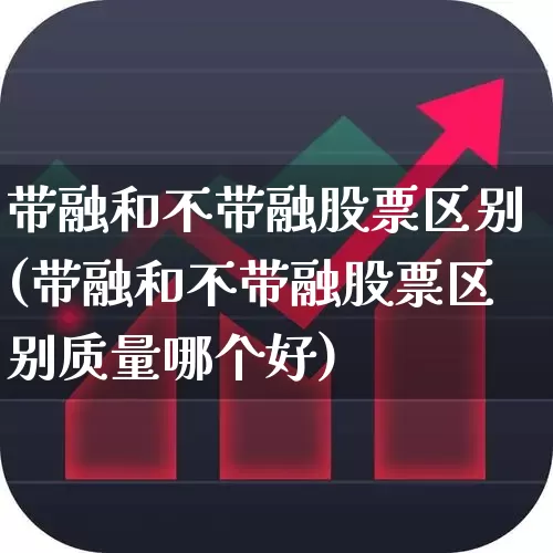 带融和不带融股票区别(带融和不带融股票区别质量哪个好)_https://www.fzdzcxj.com_深交所_第1张