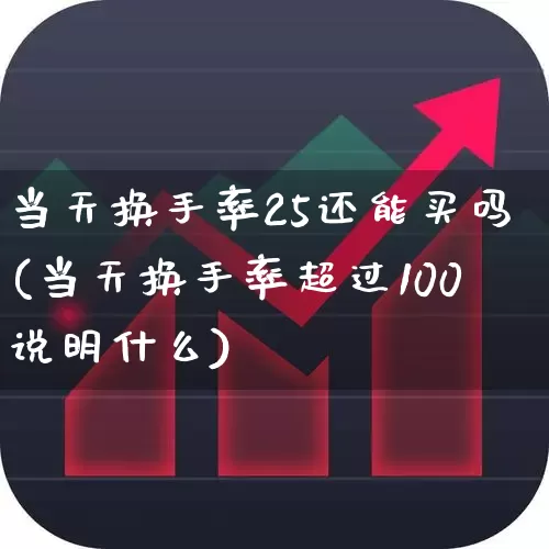 当天换手率25还能买吗(当天换手率超过100说明什么)_https://www.fzdzcxj.com_科创板_第1张