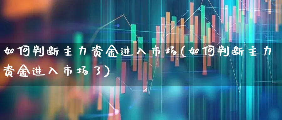 如何判断主力资金进入市场(如何判断主力资金进入市场了)_https://www.fzdzcxj.com_深交所_第1张