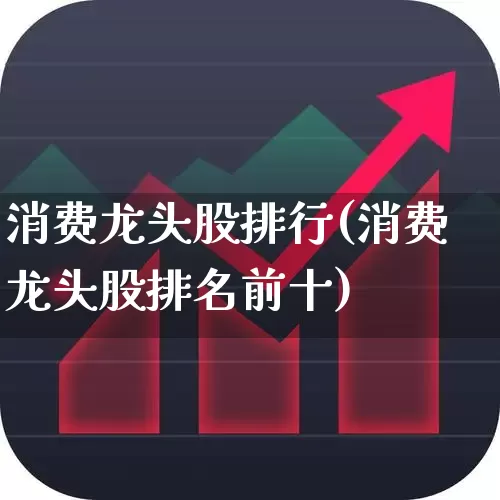 消费龙头股排行(消费龙头股排名前十)_https://www.fzdzcxj.com_科创板_第1张