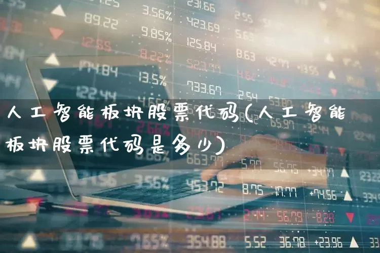 人工智能板块股票代码(人工智能板块股票代码是多少)_https://www.fzdzcxj.com_创业板_第1张