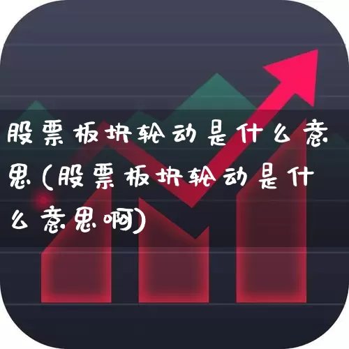 股票板块轮动是什么意思(股票板块轮动是什么意思啊)_https://www.fzdzcxj.com_创业板_第1张