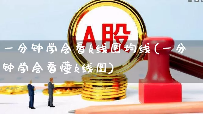 一分钟学会看k线图均线(一分钟学会看懂k线图)_https://www.fzdzcxj.com_科创板_第1张