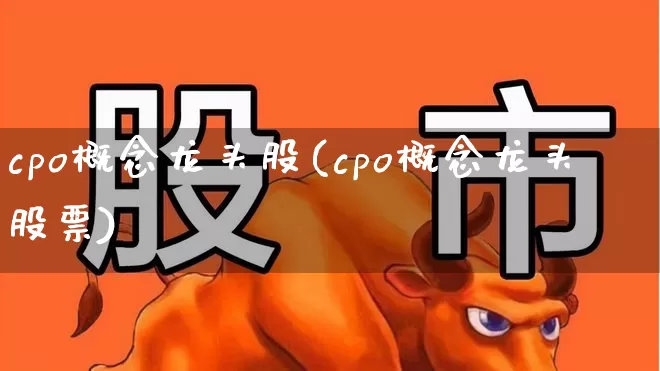 cpo概念龙头股(cpo概念龙头股票)_https://www.fzdzcxj.com_深交所_第1张