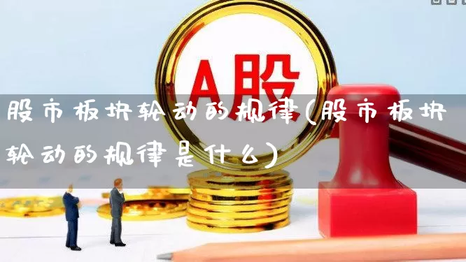 股市板块轮动的规律(股市板块轮动的规律是什么)_https://www.fzdzcxj.com_深交所_第1张
