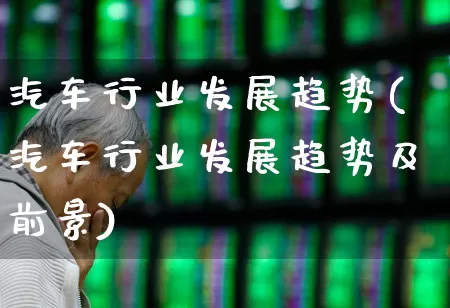 汽车行业发展趋势(汽车行业发展趋势及前景)_https://www.fzdzcxj.com_创业板_第1张