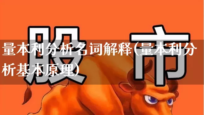 量本利分析名词解释(量本利分析基本原理)_https://www.fzdzcxj.com_科创板_第1张