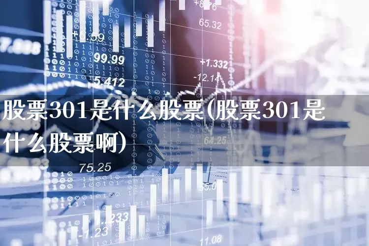 股票301是什么股票(股票301是什么股票啊)_https://www.fzdzcxj.com_深交所_第1张