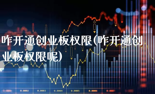 咋开通创业板权限(咋开通创业板权限呢)_https://www.fzdzcxj.com_上交所_第1张