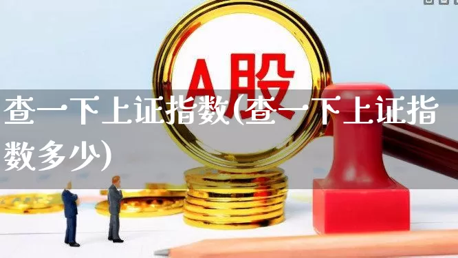 查一下上证指数(查一下上证指数多少)_https://www.fzdzcxj.com_创业板_第1张