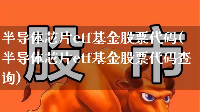 半导体芯片etf基金股票代码(半导体芯片etf基金股票代码查询)_https://www.fzdzcxj.com_创业板_第1张