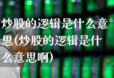 炒股的逻辑是什么意思(炒股的逻辑是什么意思啊)_https://www.fzdzcxj.com_上交所_第1张