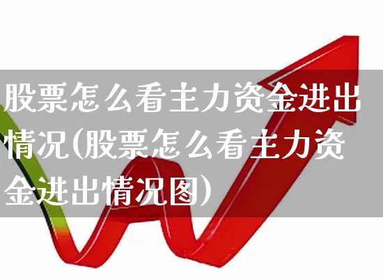 股票怎么看主力资金进出情况(股票怎么看主力资金进出情况图)_https://www.fzdzcxj.com_科创板_第1张