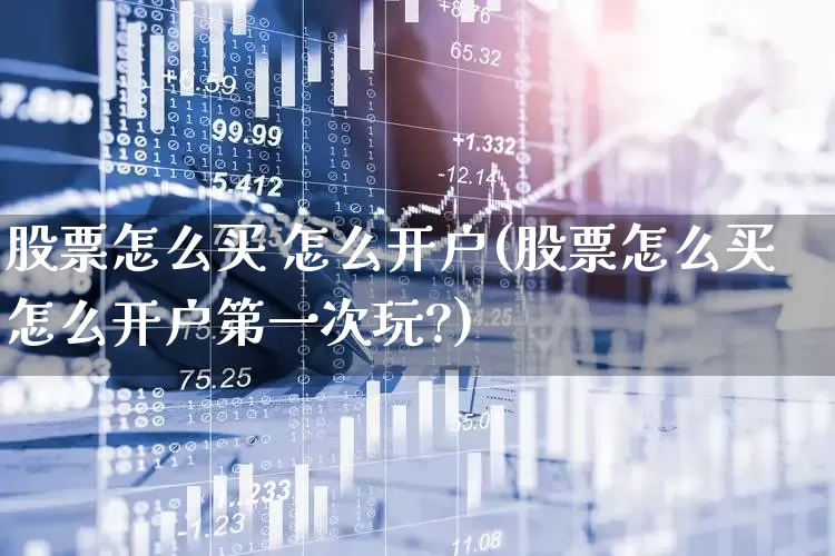 股票怎么买 怎么开户(股票怎么买怎么开户第一次玩?)_https://www.fzdzcxj.com_创业板_第1张