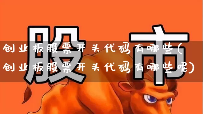 创业板股票开头代码有哪些(创业板股票开头代码有哪些呢)_https://www.fzdzcxj.com_科创板_第1张