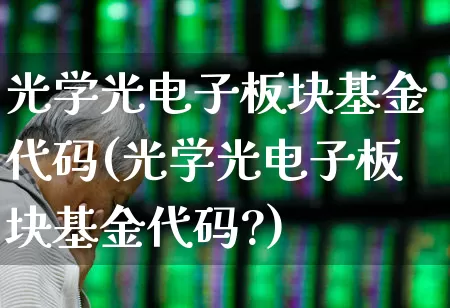 光学光电子板块基金代码(光学光电子板块基金代码?)_https://www.fzdzcxj.com_创业板_第1张