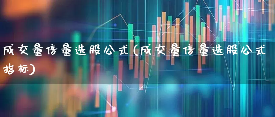 成交量倍量选股公式(成交量倍量选股公式指标)_https://www.fzdzcxj.com_北交所_第1张