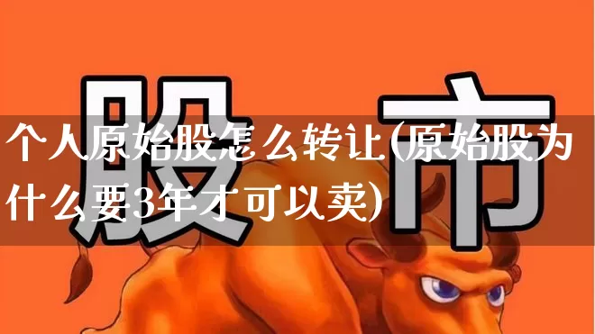 个人原始股怎么转让(原始股为什么要3年才可以卖)_https://www.fzdzcxj.com_科创板_第1张